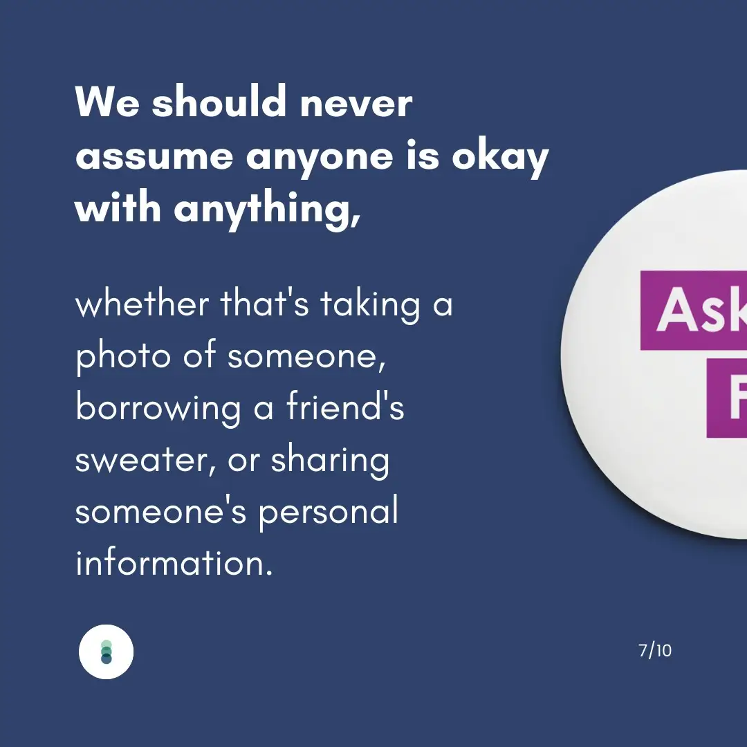 We should never assume anyone is okay with anything, whether that's taking a photo of someone, borrowing a friend's sweater, or sharing someone's personal information.