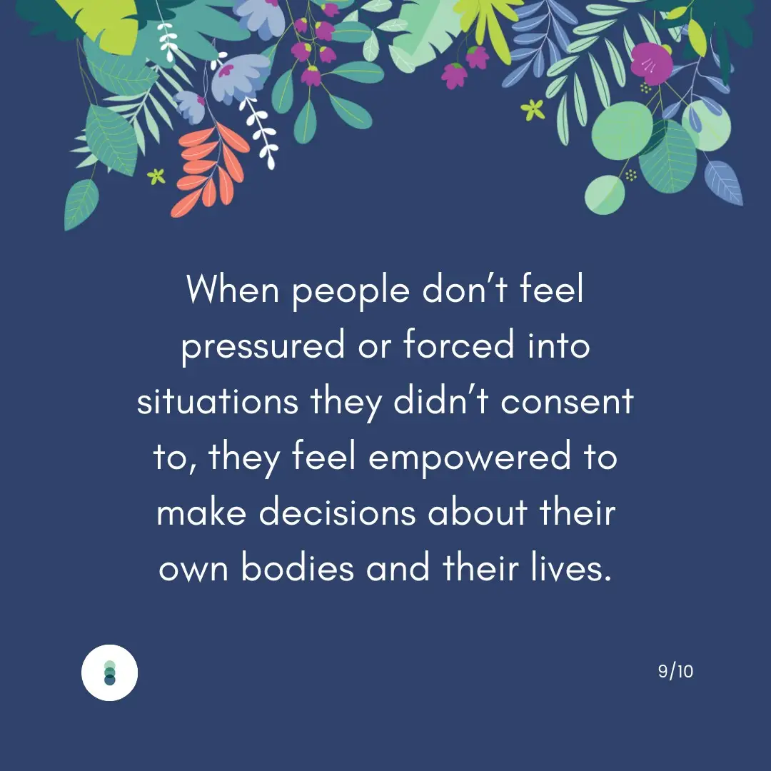 When people don't feel pressured or forced into situations they didn't consent to, they feel empowered to make decisions about their own bodies and their lives.